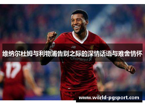 维纳尔杜姆与利物浦告别之际的深情话语与难舍情怀 维纳尔杜姆与利物浦告别之际的深情话语与难舍情怀