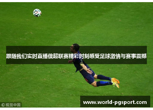 跟随我们实时直播俄超联赛精彩时刻感受足球激情与赛事震撼 跟随我们实时直播俄超联赛精彩时刻感受足球激情与赛事震撼