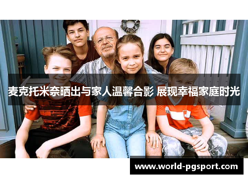 麦克托米奈晒出与家人温馨合影 展现幸福家庭时光